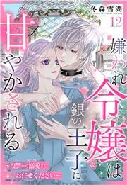 嫌われ令嬢は銀の王子に甘やかされる〜復讐から溺愛までお任せください〜【単話売】 12話