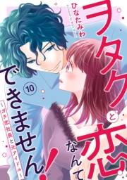 ヲタクと恋なんてできません！〜ガチ恋社長と元アイドル〜10