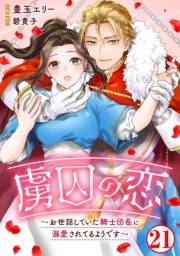 虜囚の恋〜お世話していた騎士団長に溺愛されてるようです〜21