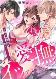 僕らの愛撫でイッてごらん？〜双子御曹司とH付き甘々婚約生活〜【単行本版／電子限定描き下ろし漫画付き】上