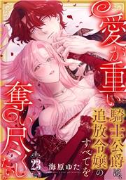 愛が重い騎士公爵は、追放令嬢のすべてを奪い尽くしたい。（23）