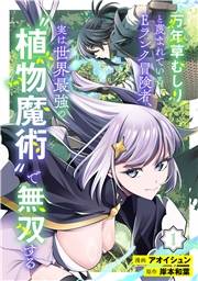 【期間限定　試し読み増量版　閲覧期限2026年10月14日】万年草むしりと蔑まれているEランク冒険者、実は世界最強の”植物魔術”で無双する(1)