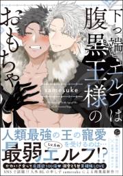 下っ端エルフは腹黒王様のおもちゃ 【電子限定かきおろし漫画3P付】