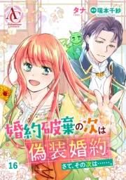 【分冊版】婚約破棄の次は偽装婚約。さて、その次は……。 第16話（アリアンローズコミックス）