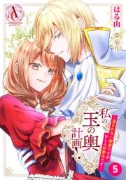 【分冊版】私の玉の輿計画！ 〜望まれない側室ですが、むしろ好都合です〜 第5話（アリアンローズコミックス）