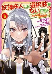 奴隷商人しか選択肢がないですよ？ (6) 〜ハーレム？なにそれおいしいの？〜 【電子限定おまけ付き】