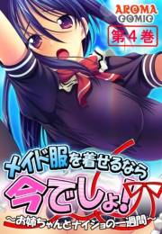 メイド服を着せるなら今でしょ！ 〜お姉ちゃんとナイショの一週間〜（４）