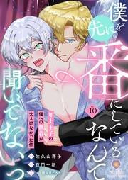 僕を先に番にしているなんて聞いてないっ〜年上王子の僕への執着が大人げなかった件〜【第10話】