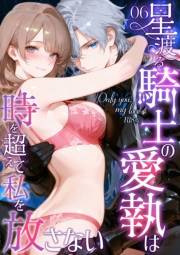 Only you, my love 〜星渡る騎士の愛執は時を超えて私を放さない〜（6） R18版