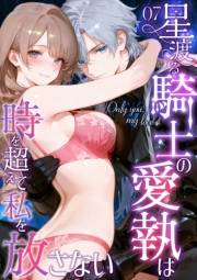 Only you, my love 〜星渡る騎士の愛執は時を超えて私を放さない〜（7）