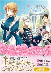 裏切られたので、王妃付き侍女にジョブチェンジ！【分冊版】 1巻