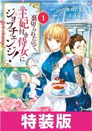 裏切られたので、王妃付き侍女にジョブチェンジ！ 1巻　特装版