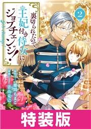 裏切られたので、王妃付き侍女にジョブチェンジ！ 2巻　特装版