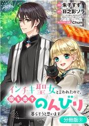 インチキ聖女と言われたので、国を出てのんびり暮らそうと思います【分冊版】 9巻