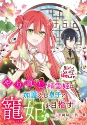 やり直し精霊姫は加護なし皇子の寵妃を目指す　死にたくないので結婚します！　【連載版】（５）