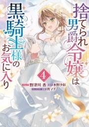 捨てられ男爵令嬢は黒騎士様のお気に入り（４）【電子限定描き下ろし付き】