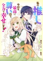 私の推しが今日も最高に尊いので、全力で幸せにする！　【連載版】（12）