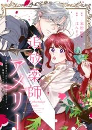 追放薬師アメリー 〜婚約破棄されたら、ウワサの残虐王子と溺愛ルートに入りました！？〜　【連載版】（４）