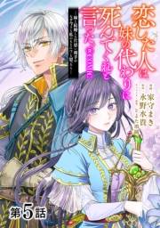 【単話版】恋した人は、妹の代わりに死んでくれと言った。―妹と結婚した片思い相手がなぜ今さら私のもとに？と思ったら―@COMIC 第5話