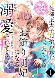 俺様王太子に拾われた崖っぷち令嬢、お飾り側妃になる…はずが溺愛されてます!?(話売り)　#1