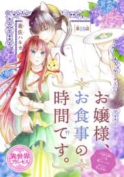 お嬢様、お食事の時間です。〜冷徹令嬢と三ツ星獣人シェフのおいしい幸せ計画〜(話売り)　#10