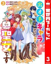 出オチキャラだったはずなのに、今やすっかり聖女です 3