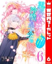 雲隠れ王女は冷酷皇太子の腕の中〜あなたに溺愛されても困ります！ 6