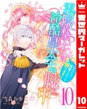 雲隠れ王女は冷酷皇太子の腕の中〜あなたに溺愛されても困ります！ 10