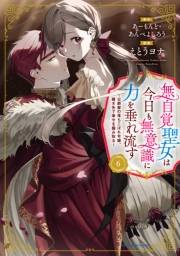 無自覚聖女は今日も無意識に力を垂れ流す　〜公爵家の落ちこぼれ令嬢、嫁ぎ先で幸せを掴み取る〜６【通常版・電子書店共通特典イラスト付】