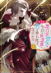 無自覚聖女は今日も無意識に力を垂れ流す　〜公爵家の落ちこぼれ令嬢、嫁ぎ先で幸せを掴み取る〜６【特装版・電子書店共通特典イラスト付】
