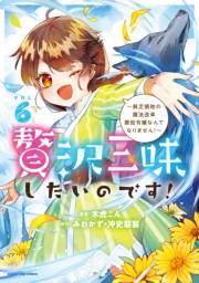 贅沢三昧したいのです！　〜貧乏領地の魔法改革 悪役令嬢なんてなりません！〜６
