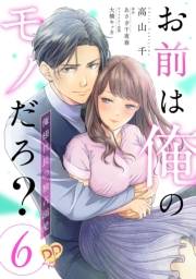 お前は俺のモノだろ？　〜俺様社長の独占溺愛〜【第６話】