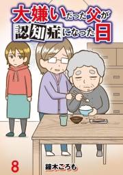 大嫌いだった父が認知症になった日 【せらびぃ連載版】（8）