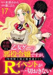 年齢制限付き乙女ゲーの悪役令嬢ですが、堅物騎士様が優秀過ぎてRイベントが一切おきない WEBコミックガンマぷらす連載版　第十七話