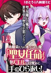 幼馴染たちに虐げられた俺、「聖女任命」スキルに目覚めて手のひら返し！ 【連載版】１２