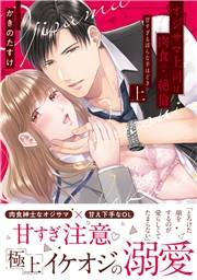 オジサマ上司は肉食で、絶倫〜甘すぎる淫らな手ほどき〜【単行本版】（上）【電子限定描き下ろし漫画付き】