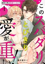 【期間限定　無料お試し版　閲覧期限2025年4月22日】このスパダリ、とびきり愛が重い！〜理想の男は執着ヤバめ!?１