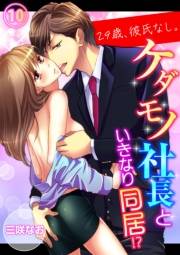 【期間限定　無料お試し版　閲覧期限2025年5月16日】29歳、彼氏なし。ケダモノ社長といきなり同居!?（10）