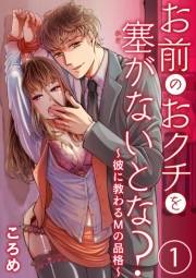 お前のおクチを塞（ふさ）がないとな？〜彼に教わるＭの品格〜1