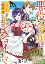 悪役令嬢はスローライフをエンジョイしたい！〜やっと婚約破棄されたのに、第二王子がめっちゃストーカーしてくるんですけど…〜【単話】７