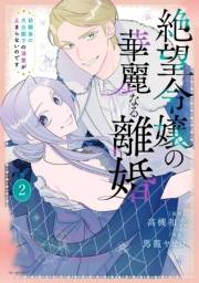 絶望令嬢の華麗なる離婚〜幼馴染の大公閣下の溺愛が止まらないのです〜（２）