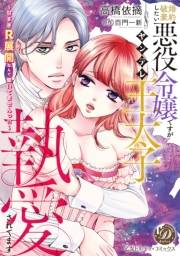 婚約破棄したい悪役令嬢ですがヤンデレ王太子に執愛されてます〜甘すぎＲ展開なんて聞いてませんっ!!〜