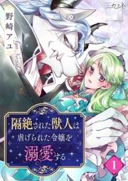 【期間限定　無料お試し版　閲覧期限2025年1月4日】隔絶された獣人は虐げられた令嬢を溺愛する（1）