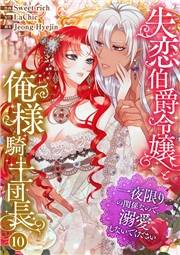 失恋伯爵令嬢と俺様騎士団長〜一夜限りの関係なので、溺愛しないでください〜１０