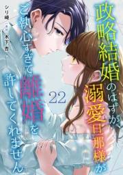 政略結婚のはずが、溺愛旦那様がご執心すぎて離婚を許してくれません【分冊版】22話