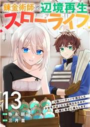 錬金術師の辺境再生スローライフ〜S級パーティーで孤立した少女をかばったら追放されたので、一緒に幸せに暮らします〜１３
