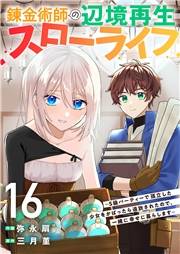 錬金術師の辺境再生スローライフ〜S級パーティーで孤立した少女をかばったら追放されたので、一緒に幸せに暮らします〜１６