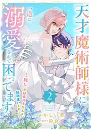天才魔術師様に一途に溺愛されて困ってます〜「推し」が結婚相手なんて、解釈違いです！〜【電子単行本版／特典おまけ付き】２