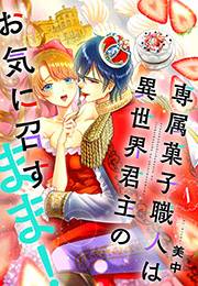 【期間限定　無料お試し版　閲覧期限2024年5月7日】専属菓子職人は異世界君主のお気に召すまま！（１）